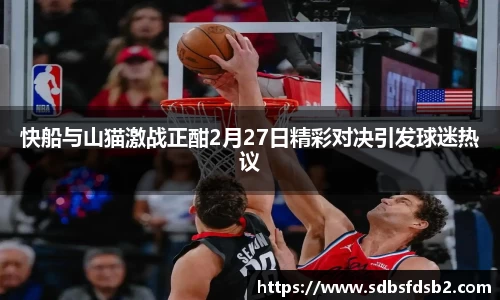 快船与山猫激战正酣2月27日精彩对决引发球迷热议